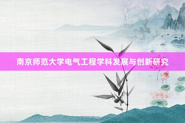 南京师范大学电气工程学科发展与创新研究