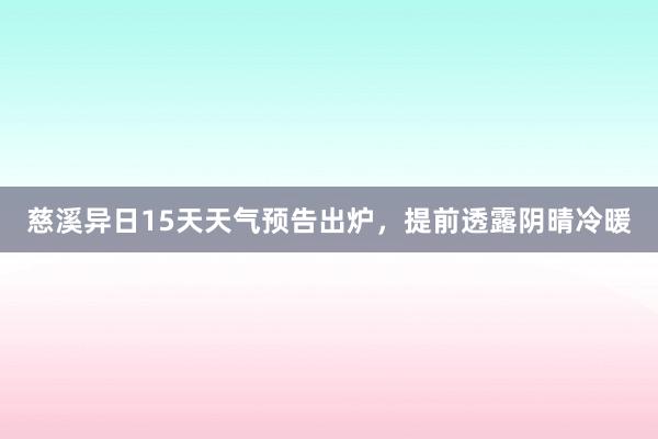 慈溪异日15天天气预告出炉，提前透露阴晴冷暖